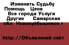 Изменить Судьбу, Помощь › Цена ­ 15 000 - Все города Услуги » Другие   . Самарская обл.,Новокуйбышевск г.